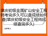 肇庆初级金属矿山安全工程师考完多久可以查成绩如何查(肇庆初级安全工程师成绩查询多久)