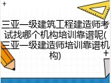 三亚一级建筑工程建造师考试找哪个机构培训靠谱呢(三亚一级建造师培训靠谱机构)
