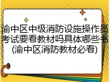 渝中区中级消防设施操作员考试要看教材吗具体哪些书(渝中区消防教材必看)