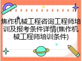 焦作机械工程咨询工程师培训及报考条件详情(焦作机械工程师培训条件)