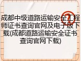 成都中级道路运输安全工程师证书查询官网及电子版下载(成都道路运输安全证书查询官网下载)