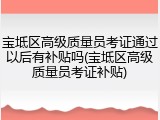 宝坻区高级质量员考证通过以后有补贴吗(宝坻区高级质量员考证补贴)