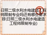 日照二级水利水电建造工程师限制专业吗还有哪些要求呀(日照二级水利水电建造工程师限制专业)