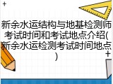 新余水运结构与地基检测师考试时间和考试地点介绍(新余水运检测考试时间地点)