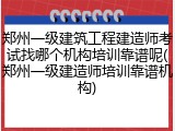 郑州一级建筑工程建造师考试找哪个机构培训靠谱呢(郑州一级建造师培训靠谱机构)