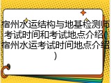 宿州水运结构与地基检测师考试时间和考试地点介绍(宿州水运考试时间地点介绍)