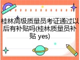 桂林高级质量员考证通过以后有补贴吗(桂林质量员补贴 yes)