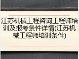 江苏机械工程咨询工程师培训及报考条件详情(江苏机械工程师培训条件)