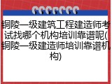 铜陵一级建筑工程建造师考试找哪个机构培训靠谱呢(铜陵一级建造师培训靠谱机构)