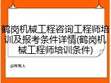 鹤岗机械工程咨询工程师培训及报考条件详情(鹤岗机械工程师培训条件)