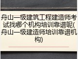 舟山一级建筑工程建造师考试找哪个机构培训靠谱呢(舟山一级建造师培训靠谱机构)
