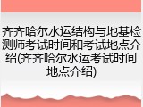 齐齐哈尔水运结构与地基检测师考试时间和考试地点介绍(齐齐哈尔水运考试时间地点介绍)