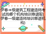 伊春一级建筑工程建造师考试找哪个机构培训靠谱呢(伊春一级建造师培训靠谱机构)