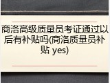 商洛高级质量员考证通过以后有补贴吗(商洛质量员补贴 yes)