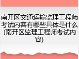 南开区交通运输监理工程师考试内容有哪些具体是什么(南开区监理工程师考试内容)