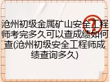 沧州初级金属矿山安全工程师考完多久可以查成绩如何查(沧州初级安全工程师成绩查询多久)