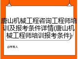 唐山机械工程咨询工程师培训及报考条件详情(唐山机械工程师培训报考条件)