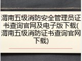 渭南五级消防安全管理员证书查询官网及电子版下载(渭南五级消防证书查询官网下载)