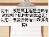 沈阳一级建筑工程建造师考试找哪个机构培训靠谱呢(沈阳一级建造师培训靠谱机构)