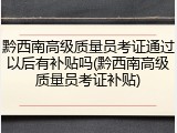 黔西南高级质量员考证通过以后有补贴吗(黔西南高级质量员考证补贴)