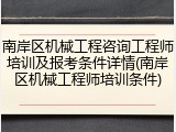 南岸区机械工程咨询工程师培训及报考条件详情(南岸区机械工程师培训条件)