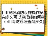 中山高级消防设施操作员考完多久可以查成绩如何查(中山消防成绩查询多久)