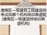 潼南区一级建筑工程建造师考试找哪个机构培训靠谱呢(潼南区一级建造师培训靠谱机构)