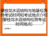 攀枝花水运结构与地基检测师考试时间和考试地点介绍(攀枝花水运结构检测考试时间地点)