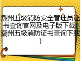 潮州五级消防安全管理员证书查询官网及电子版下载(潮州五级消防证书查询下载)