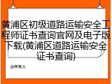 黄浦区初级道路运输安全工程师证书查询官网及电子版下载(黄浦区道路运输安全证书查询)