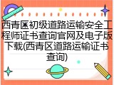 西青区初级道路运输安全工程师证书查询官网及电子版下载(西青区道路运输证书查询)