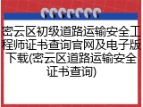 密云区初级道路运输安全工程师证书查询官网及电子版下载(密云区道路运输安全证书查询)