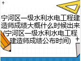 宁河区一级水利水电工程建造师成绩大概什么时候出来(宁河区一级水利水电工程建造师成绩公布时间)