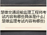 楚雄交通运输监理工程师考试内容有哪些具体是什么(楚雄监理考试内容有哪些)