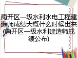 南开区一级水利水电工程建造师成绩大概什么时候出来(南开区一级水利建造师成绩公布)