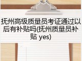 抚州高级质量员考证通过以后有补贴吗(抚州质量员补贴 yes)
