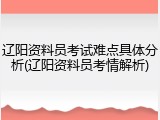 辽阳资料员考试难点具体分析(辽阳资料员考情解析)