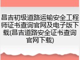 昌吉初级道路运输安全工程师证书查询官网及电子版下载(昌吉道路安全证书查询官网下载)