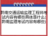 黔南交通运输监理工程师考试内容有哪些具体是什么(黔南监理考试内容有哪些)