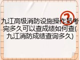 九江高级消防设施操作员考完多久可以查成绩如何查(九江消防成绩查询多久)