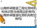山南桥梁隧道工程检测师机构培训班当地周边的有吗(山南桥梁隧道检测机构附近有吗)