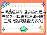 三明高级消防设施操作员考完多久可以查成绩如何查(三明消防成绩查询多久)