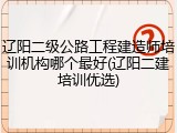 辽阳二级公路工程建造师培训机构哪个最好(辽阳二建培训优选)