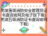 芜湖五级消防安全管理员证书查询官网及电子版下载(芜湖五级消防证书查询官网下载)