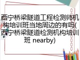 西宁桥梁隧道工程检测师机构培训班当地周边的有吗(西宁桥梁隧道检测机构培训班 nearby)