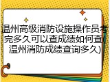 温州高级消防设施操作员考完多久可以查成绩如何查(温州消防成绩查询多久)