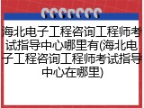 海北电子工程咨询工程师考试指导中心哪里有(海北电子工程咨询工程师考试指导中心在哪里)