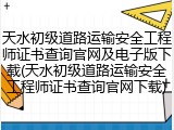 天水初级道路运输安全工程师证书查询官网及电子版下载(天水初级道路运输安全工程师证书查询官网下载)
