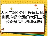 大同二级公路工程建造师培训机构哪个最好(大同二级公路建造师培训优选)