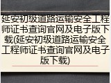 延安初级道路运输安全工程师证书查询官网及电子版下载(延安初级道路运输安全工程师证书查询官网及电子版下载)